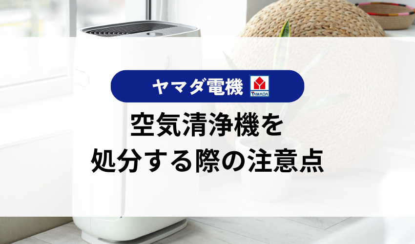 空気清浄機をヤマダ電機で処分する際の注意点