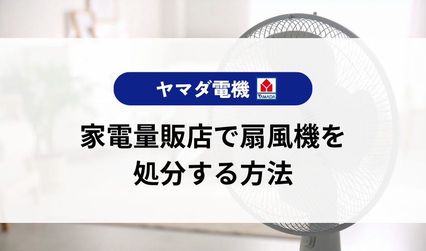 扇風機をヤマダ電機以外の家電量販店で処分する方法