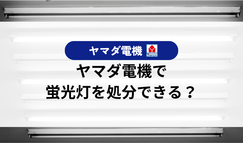 ヤマダ電機で蛍光灯の処分はできる？