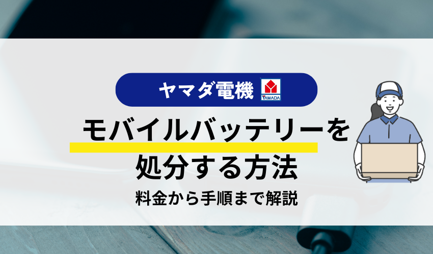 モバイルバッテリーをヤマダ電機で処分する方法は？膨らんだ場合の捨て方や電池回収ボックスについて解説