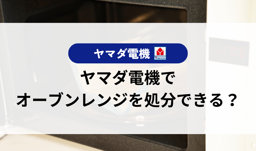 ヤマダ電機でオーブンレンジを処分できる?