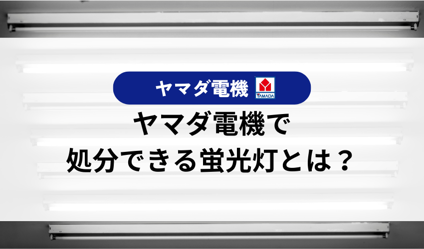 ヤマダ電機で処分できる蛍光灯はどれ？