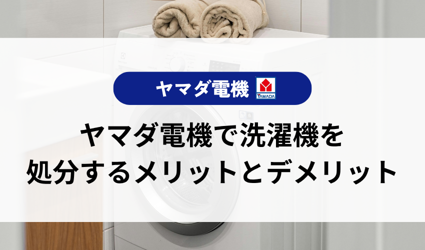 ヤマダ電機で洗濯機を処分するメリットとデメリット