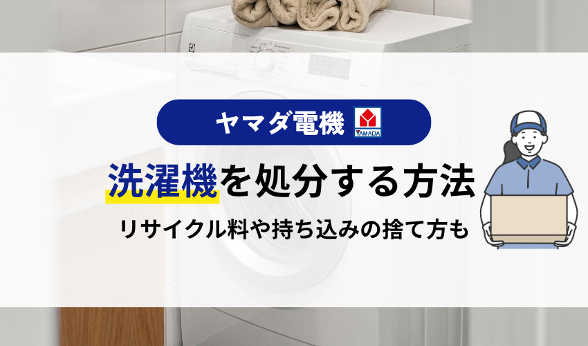 ヤマダ電機で洗濯機を処分する6つの方法!リサイクル料金や回収のみの場合についても解説