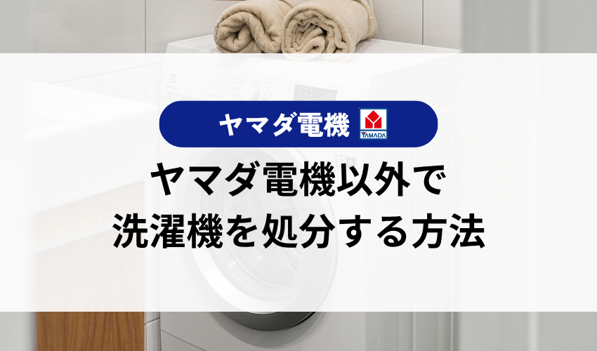 ヤマダ電機以外で洗濯機を処分する方法